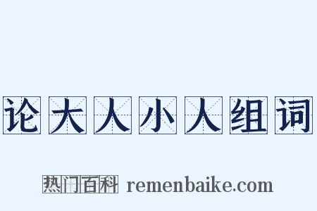 论大人小人组词是什么意思的图片